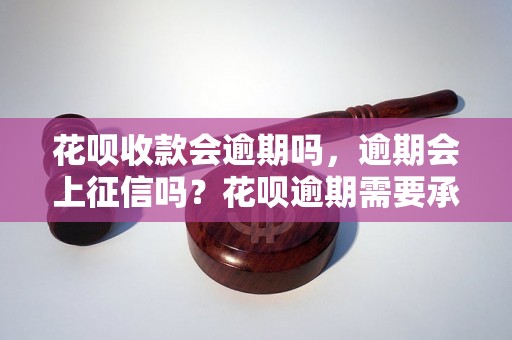 花呗收款会逾期吗，逾期会上征信吗？花呗逾期需要承担哪些后果？