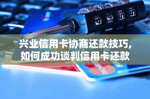 兴业信用卡协商还款技巧,如何成功谈判信用卡还款