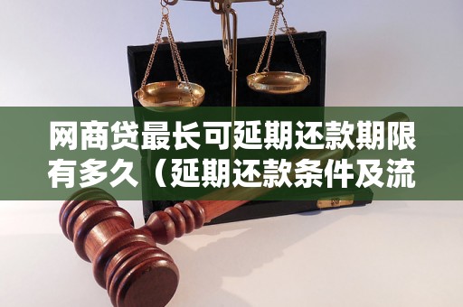 网商贷最长可延期还款期限有多久（延期还款条件及流程详解）