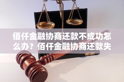 佰仟金融协商还款不成功怎么办？佰仟金融协商还款失败的处理方法