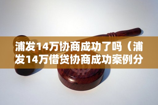 浦发14万协商成功了吗（浦发14万借贷协商成功案例分享）