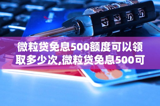 微粒贷免息500额度可以领取多少次,微粒贷免息500可以申请多少次