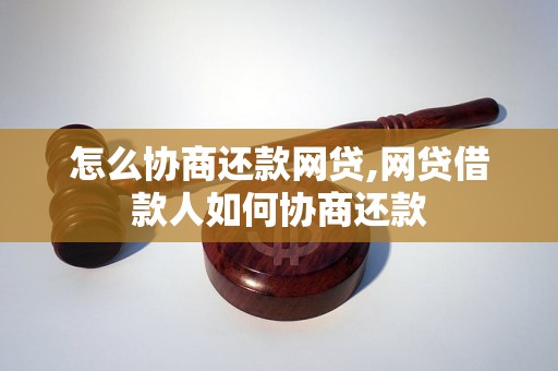 怎么协商还款网贷,网贷借款人如何协商还款