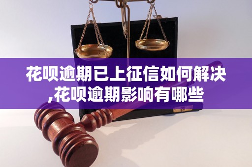 花呗逾期已上征信如何解决,花呗逾期影响有哪些