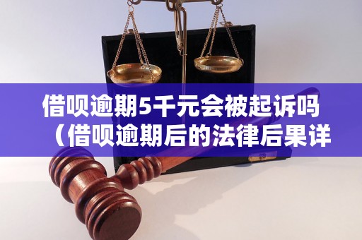 借呗逾期5千元会被起诉吗（借呗逾期后的法律后果详解）