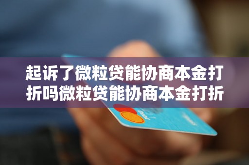 起诉了微粒贷能协商本金打折吗微粒贷能协商本金打折吗吗