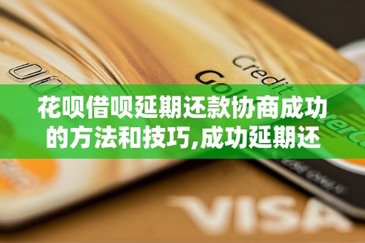 花呗借呗延期还款协商成功的方法和技巧,成功延期还款的经验分享