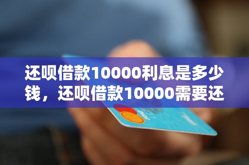 还呗借款10000利息是多少钱，还呗借款10000需要还多少钱，还呗借款10000还款计划