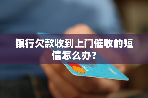 银行欠款收到上门催收的短信怎么办？