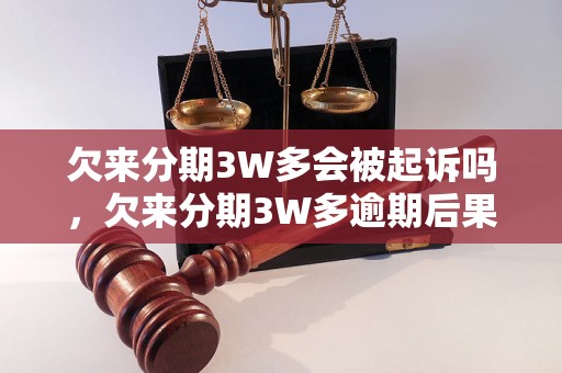 欠来分期3W多会被起诉吗，欠来分期3W多逾期后果