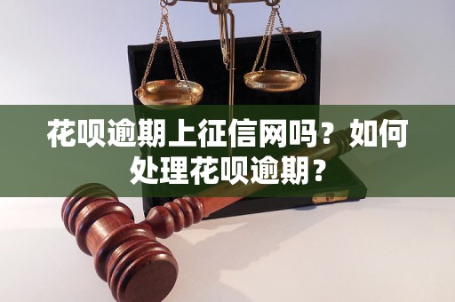 花呗逾期上征信网吗？如何处理花呗逾期？