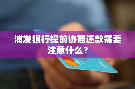 浦发银行提前协商还款需要注意什么？