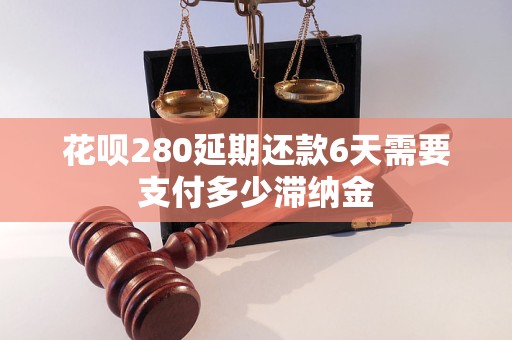 花呗280延期还款6天需要支付多少滞纳金