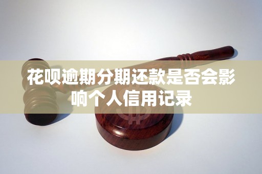 花呗逾期分期还款是否会影响个人信用记录