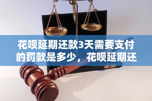 花呗延期还款3天需要支付的罚款是多少，花呗延期还款规则详解