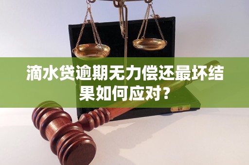 滴水贷逾期无力偿还最坏结果如何应对？