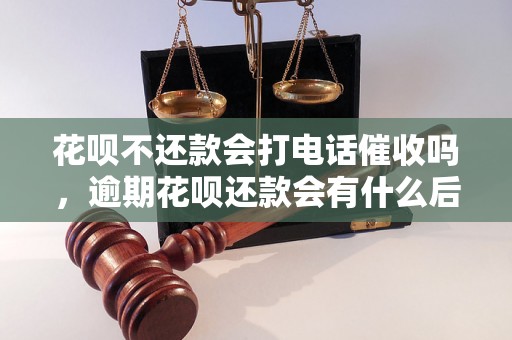 花呗不还款会打电话催收吗，逾期花呗还款会有什么后果