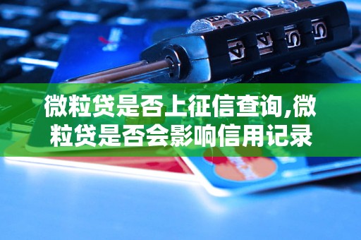 微粒贷是否上征信查询,微粒贷是否会影响信用记录