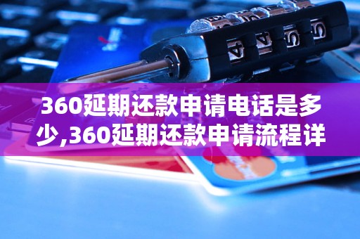 360延期还款申请电话是多少,360延期还款申请流程详解