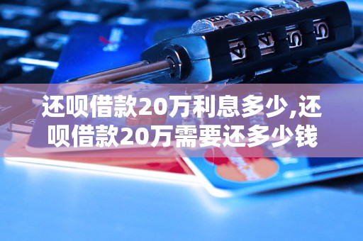 还呗借款20万利息多少,还呗借款20万需要还多少钱