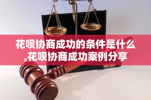 花呗协商成功的条件是什么,花呗协商成功案例分享