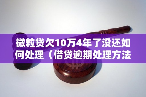 微粒贷欠10万4年了没还如何处理（借贷逾期处理方法与经验分享）