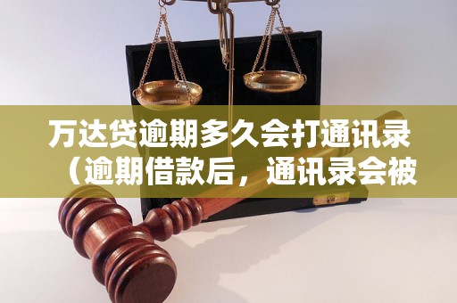 万达贷逾期多久会打通讯录（逾期借款后，通讯录会被万达贷调查吗）