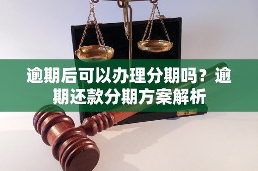 逾期后可以办理分期吗？逾期还款分期方案解析