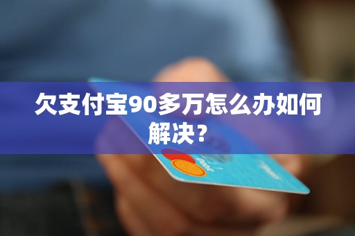 欠支付宝90多万怎么办如何解决？