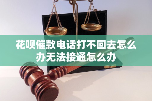 花呗催款电话打不回去怎么办无法接通怎么办