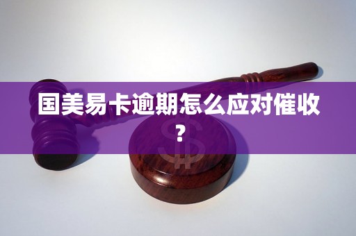 国美易卡逾期怎么应对催收？