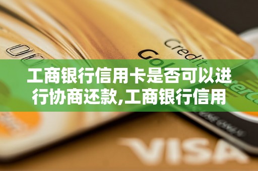 工商银行信用卡是否可以进行协商还款,工商银行信用卡协商还款流程