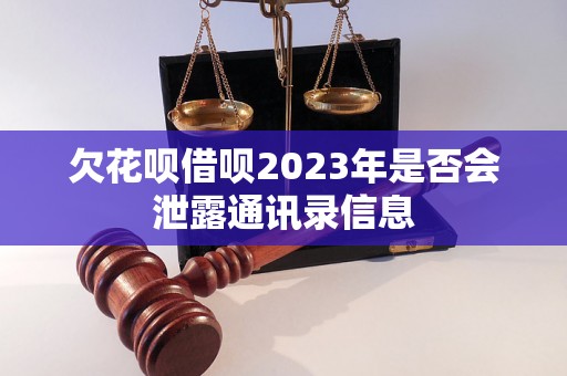 欠花呗借呗2023年是否会泄露通讯录信息