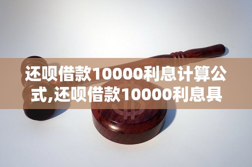 还呗借款10000利息计算公式,还呗借款10000利息具体多少