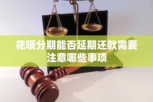 花呗分期能否延期还款需要注意哪些事项