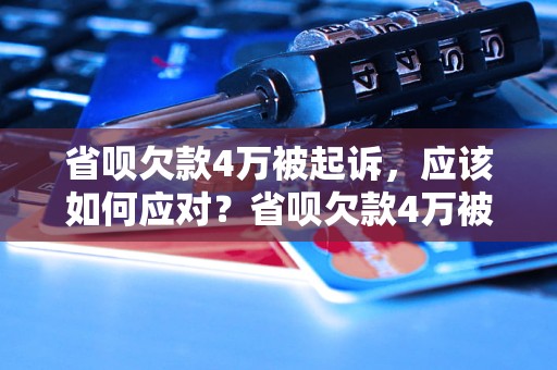 省呗欠款4万被起诉，应该如何应对？省呗欠款4万被起诉，如何解决欠款问题？