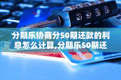 分期乐协商分50期还款的利息怎么计算,分期乐50期还款的具体流程