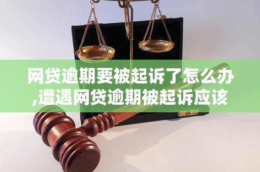 网贷逾期要被起诉了怎么办,遭遇网贷逾期被起诉应该如何应对