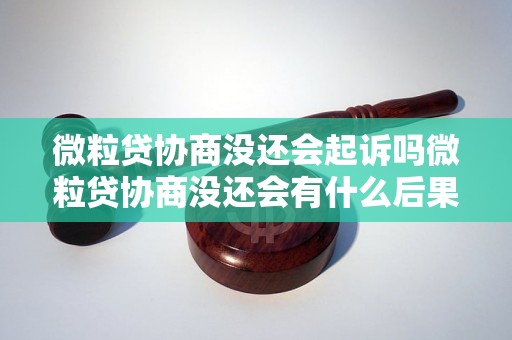 微粒贷协商没还会起诉吗微粒贷协商没还会有什么后果