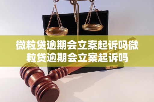 微粒贷逾期会立案起诉吗微粒贷逾期会立案起诉吗