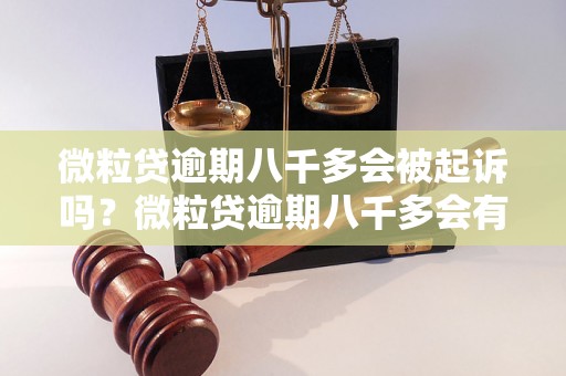 微粒贷逾期八千多会被起诉吗？微粒贷逾期八千多会有什么后果？