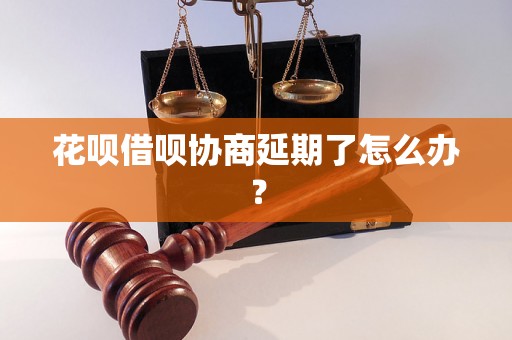 花呗借呗协商延期了怎么办？