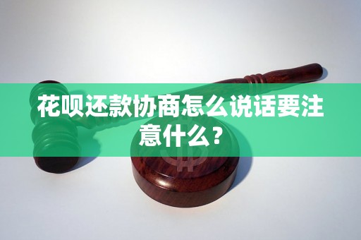 花呗还款协商怎么说话要注意什么？