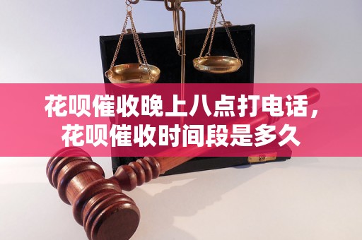 花呗催收晚上八点打电话，花呗催收时间段是多久