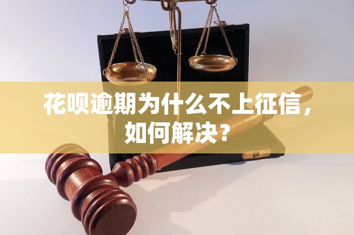 花呗逾期为什么不上征信，如何解决？