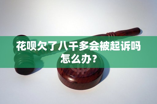 花呗欠了八千多会被起诉吗怎么办？