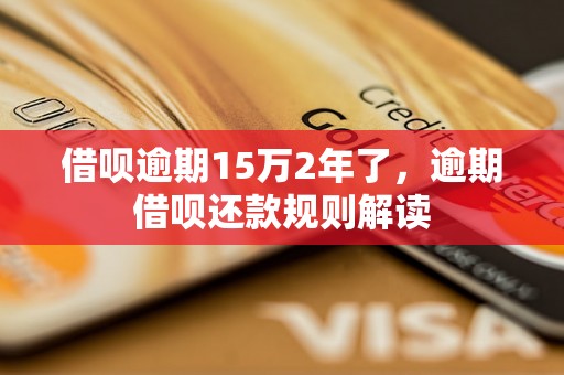 借呗逾期15万2年了，逾期借呗还款规则解读