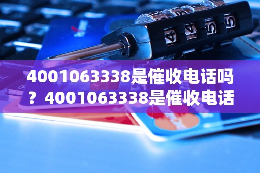 4001063338是催收电话吗？4001063338是催收电话的真相揭秘