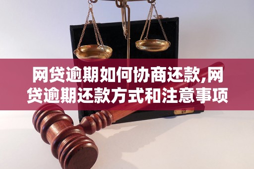 网贷逾期如何协商还款,网贷逾期还款方式和注意事项