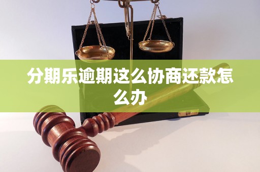 分期乐逾期这么协商还款怎么办